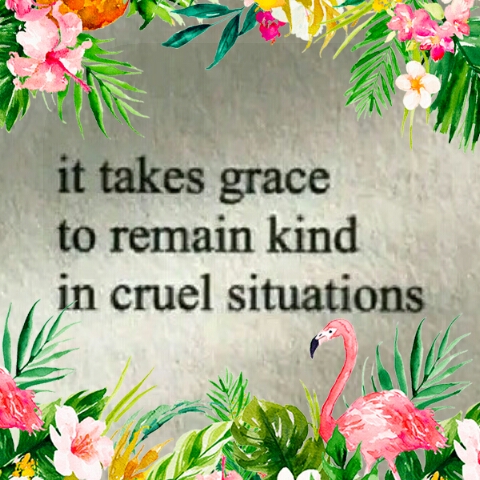Takes grace to remain kind in cruel situations