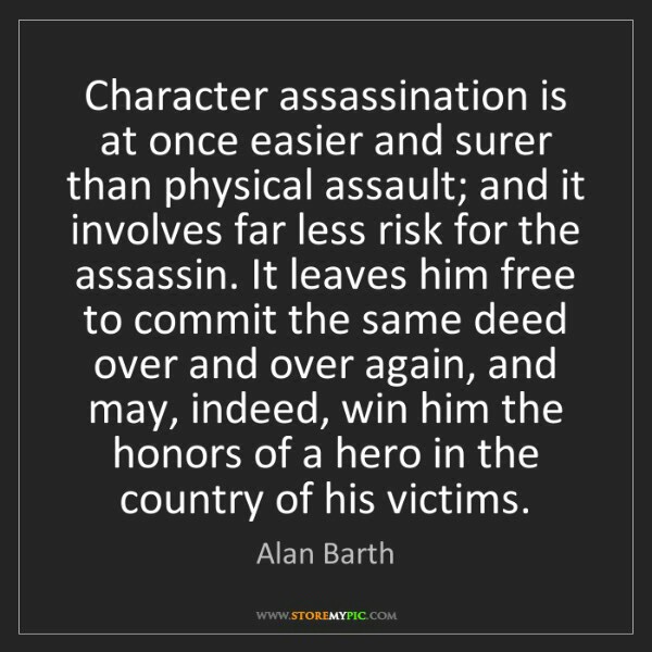 Character assassination: it win him the honors of a hero