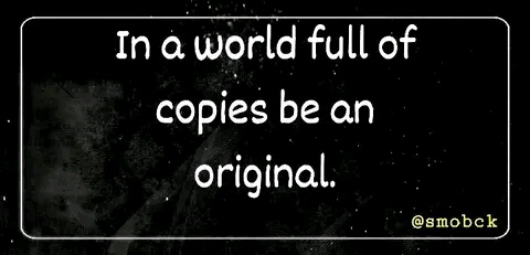 In a world full of copies be an original