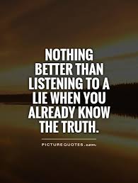 Nothing better to listening to a lie when you already know the truth