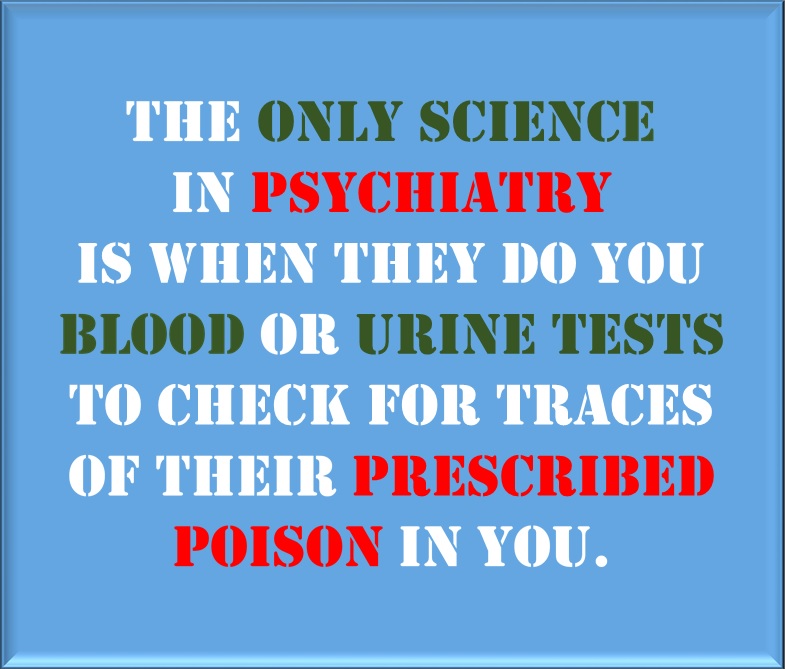 Psychiatrists only use of science is to trace their prescribed poison in you