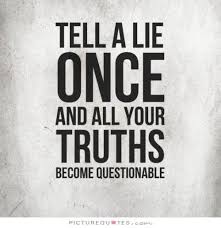 Tell a lie once and your truths become questionable